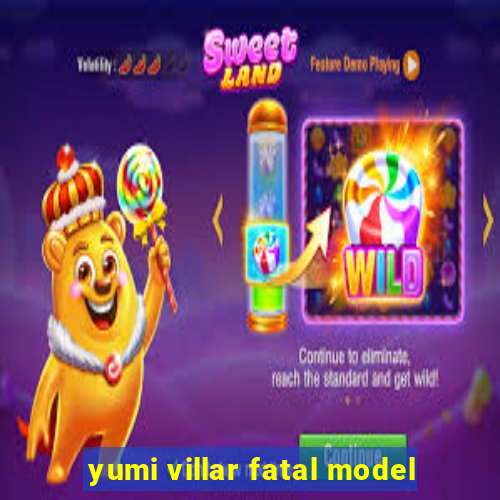 yumi villar fatal model