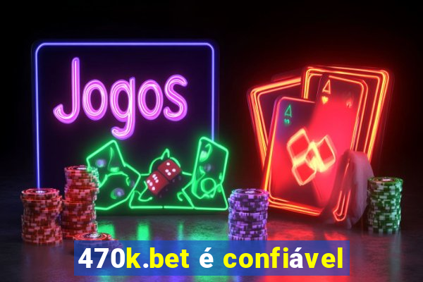 470k.bet é confiável