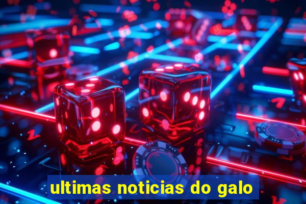 ultimas noticias do galo