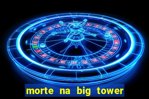 morte na big tower beto carrero