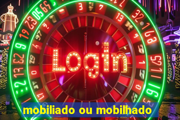 mobiliado ou mobilhado