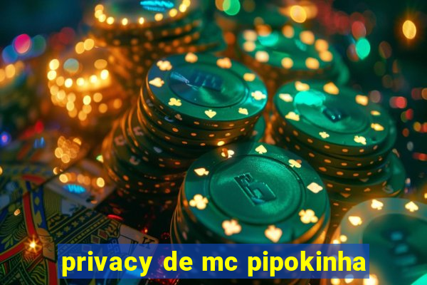 privacy de mc pipokinha