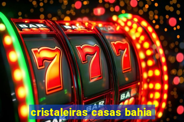 cristaleiras casas bahia