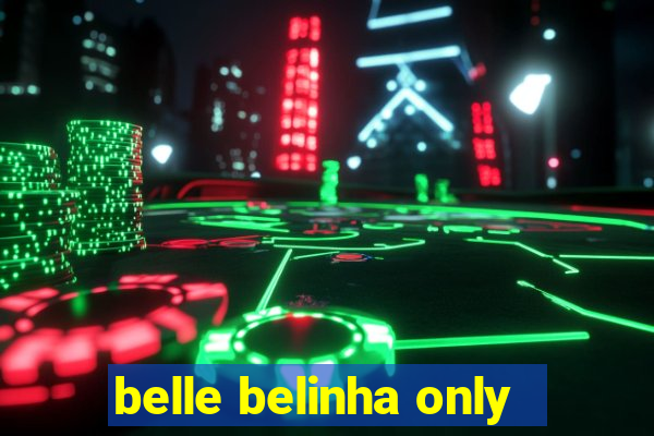 belle belinha only