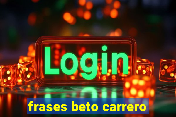 frases beto carrero