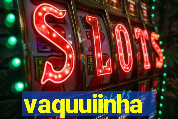vaquuiinha