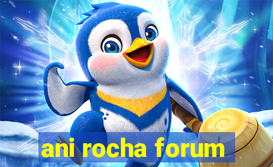 ani rocha forum
