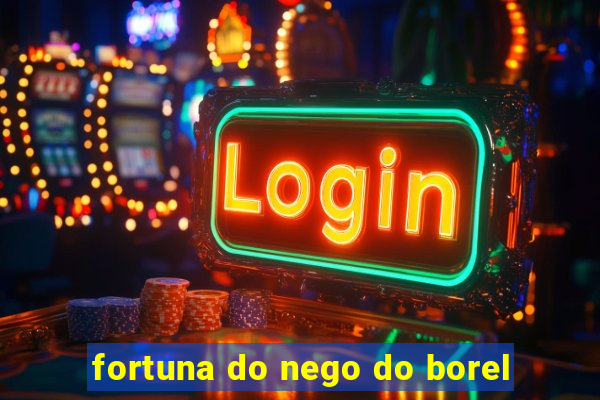 fortuna do nego do borel