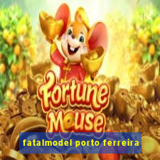 fatalmodel porto ferreira
