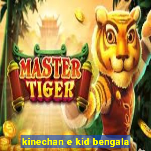kinechan e kid bengala