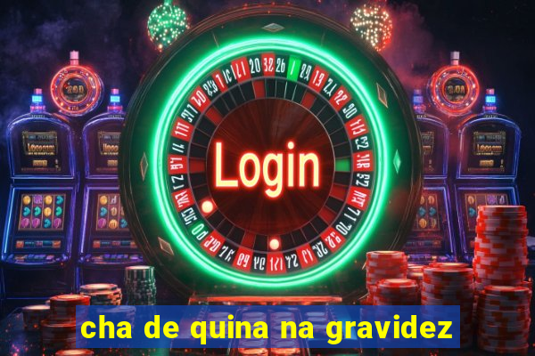 cha de quina na gravidez