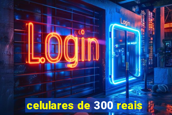 celulares de 300 reais