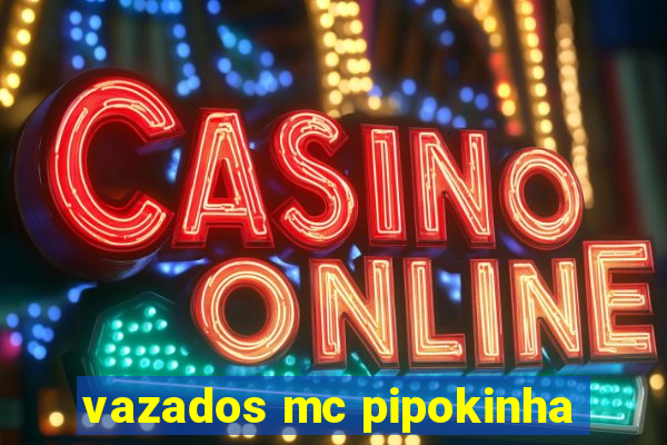 vazados mc pipokinha