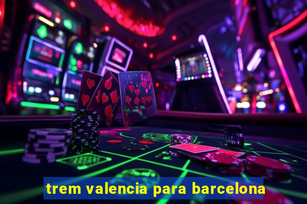 trem valencia para barcelona