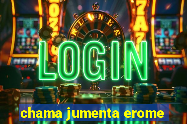 chama jumenta erome