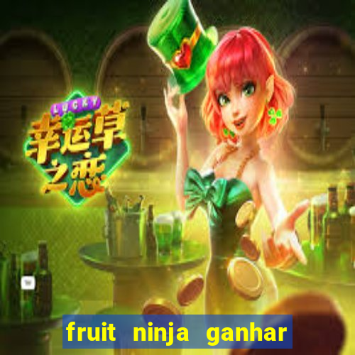 fruit ninja ganhar dinheiro sem depositar