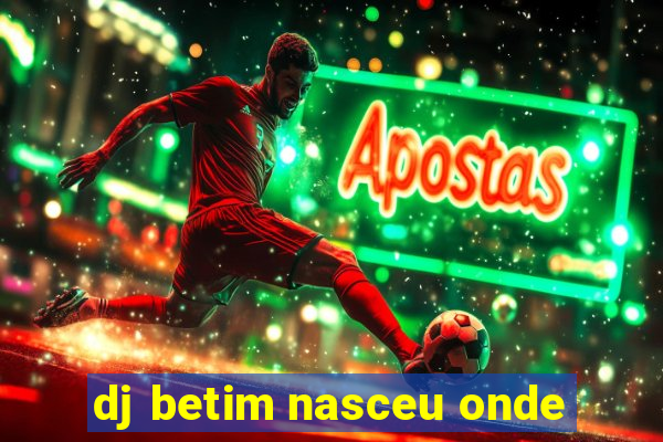 dj betim nasceu onde