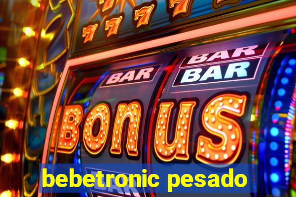 bebetronic pesado