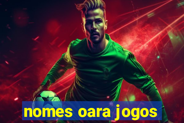 nomes oara jogos