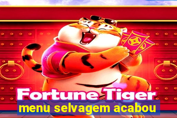 menu selvagem acabou