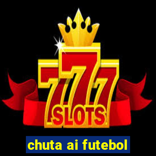 chuta ai futebol