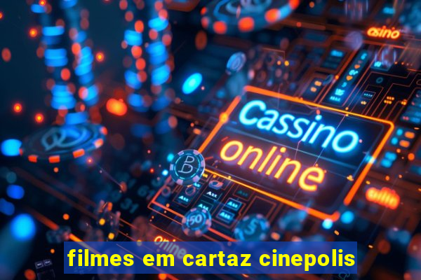 filmes em cartaz cinepolis