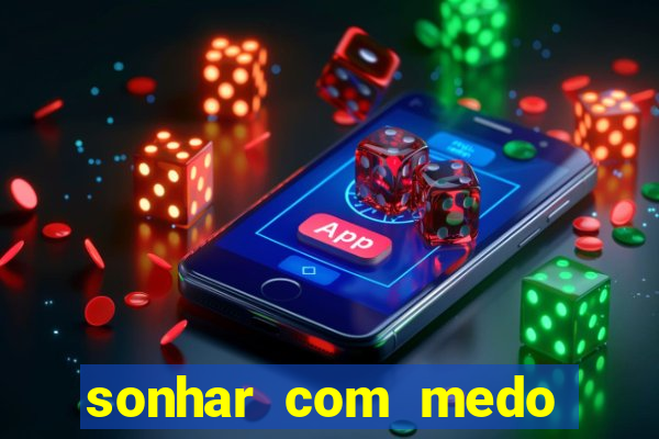 sonhar com medo jogo do bicho