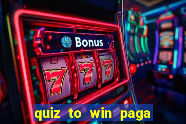 quiz to win paga mesmo quiz paga mesmo