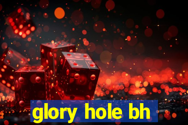 glory hole bh