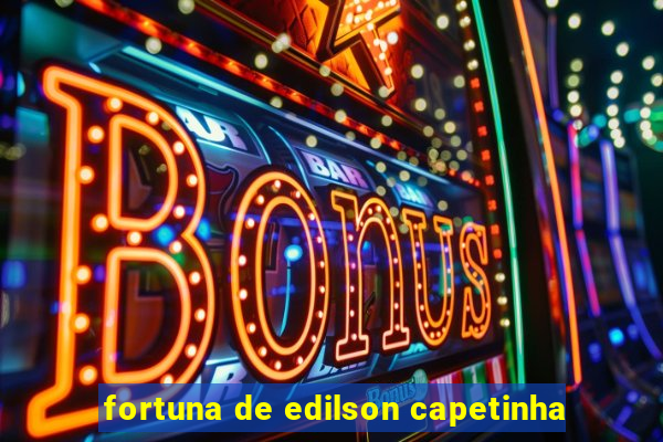 fortuna de edilson capetinha