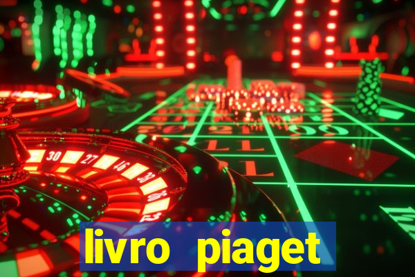 livro piaget desenvolvimento infantil pdf