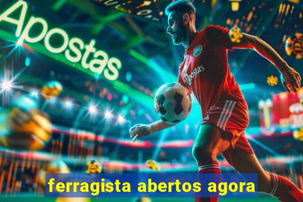 ferragista abertos agora