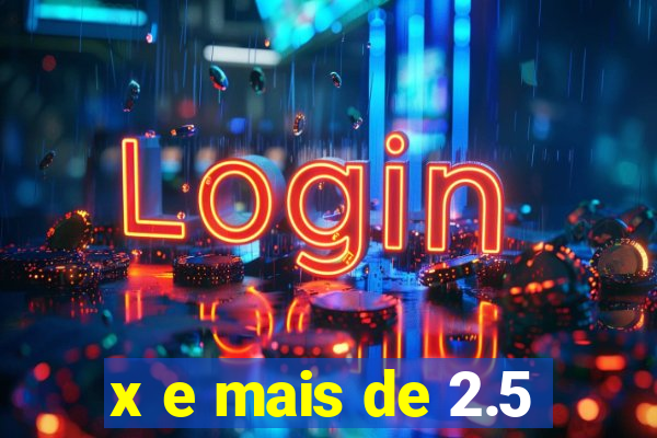 x e mais de 2.5