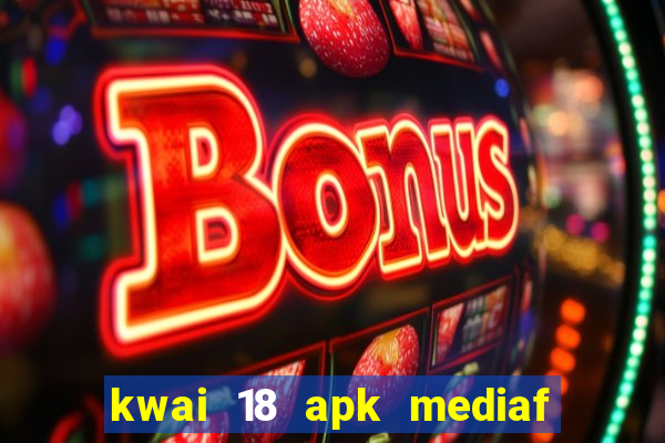 kwai 18 apk mediaf  re