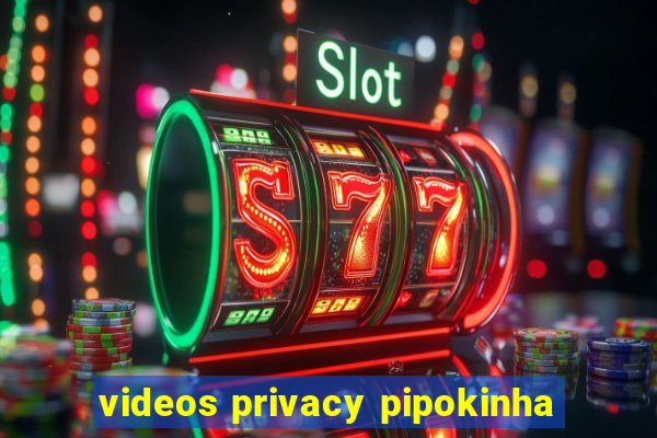 videos privacy pipokinha