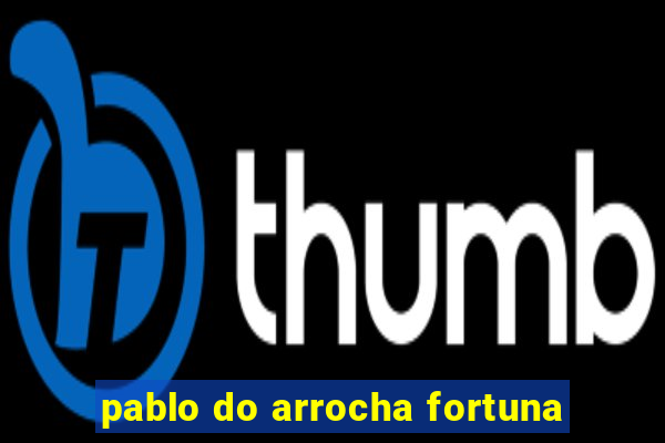 pablo do arrocha fortuna