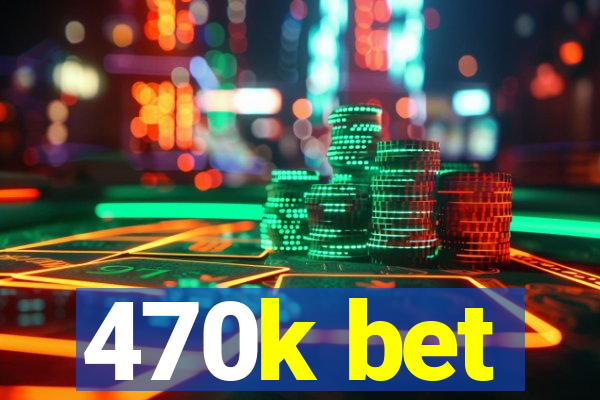 470k bet