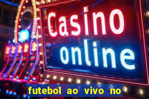 futebol ao vivo no celular futemax