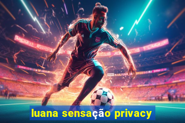luana sensação privacy