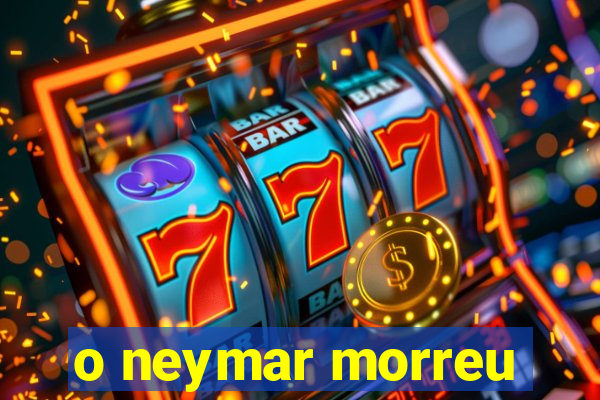 o neymar morreu