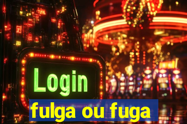fulga ou fuga