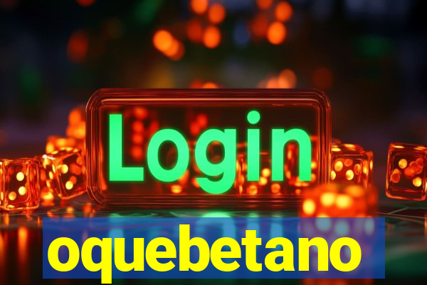 oquebetano