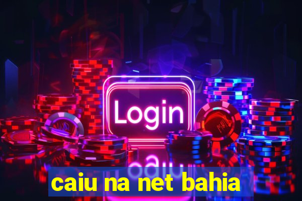 caiu na net bahia