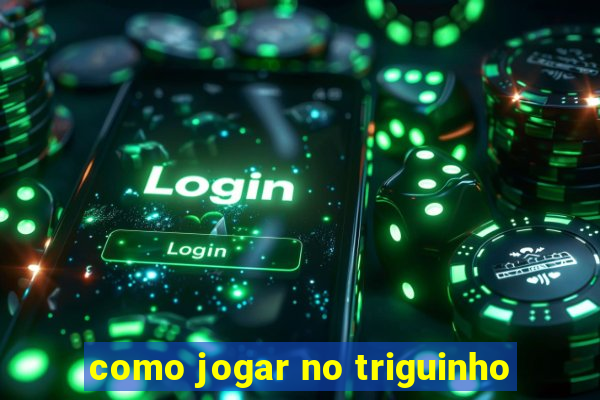 como jogar no triguinho