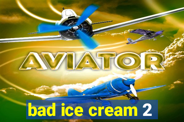bad ice cream 2