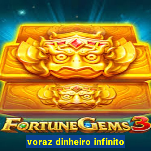 voraz dinheiro infinito