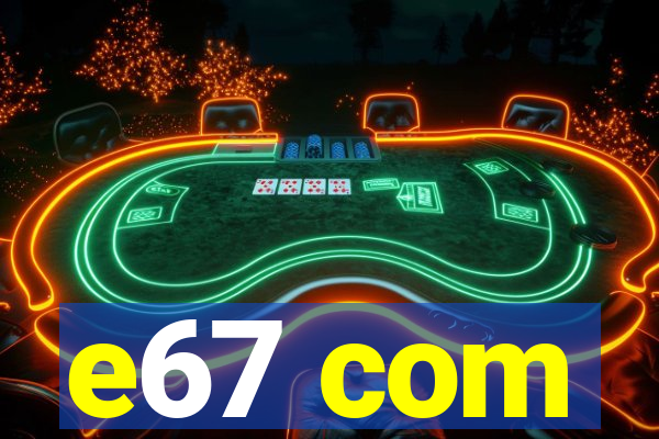 e67 com