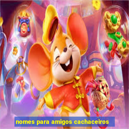 nomes para amigos cachaceiros