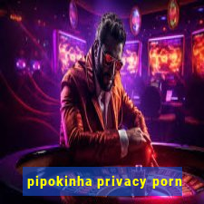pipokinha privacy porn