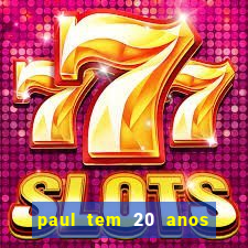 paul tem 20 anos de idade
